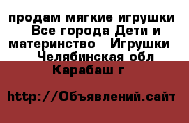 продам мягкие игрушки - Все города Дети и материнство » Игрушки   . Челябинская обл.,Карабаш г.